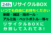 ２４時間リサイクルBOX　いつでも自由にお持ちください。新聞、雑誌、段ボール、アルミ缶、ペットボトル等々、リサイクルBOXに分別して入れてネ！