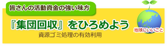 皆さんの活動資金の強い味方　『集団回収』をひろめよう　資源ゴミ処理の有効利用